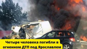 Четыре человека погибли в огненном ДТП под Ярославлем