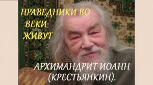 ПРАВЕДНИКИ ВО ВЕКИ ЖИВУТ  (АРХИМАНДРИТ ИОАНН КРЕСТЬЯНКИН).