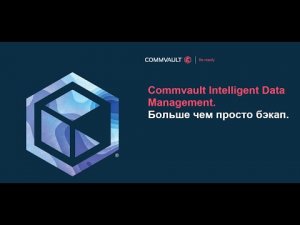 Commvault Intelligent Data Management. Больше чем просто бэкап.