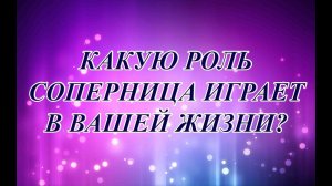 КАКУЮ РОЛЬ СОПЕРНИЦА ИГРАЕТ В ВАШЕЙ ЖИЗНИ? (Общий таро расклад)