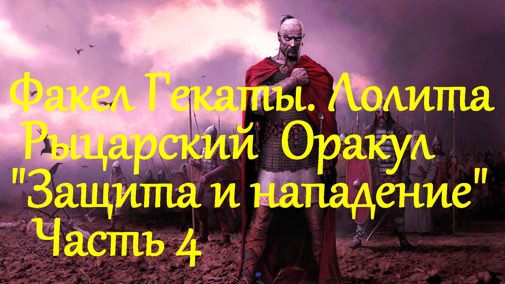 4. РЫЦАРСКИЙ АВТОРСКИЙ ОРАКУЛ «ЗАЩИТА И НАПАДЕНИЕ»: 4 ЧАСТЬ. «ФАКЕЛ ГЕКАТЫ. ЛОЛИТА». Видео № 147.