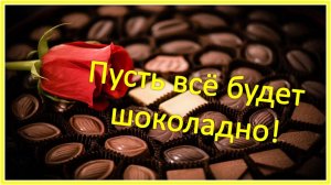 С днем шоколада! Пусть все будет шоколадно!