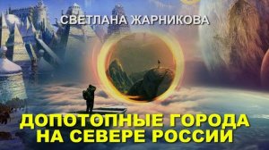 Допотопные города на севере России. Светлана Жарникова