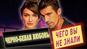 Черно белая любовь-Самые интересные факты-ЧЕГО ВЫ НЕ ЗНАЛИ о сериале....