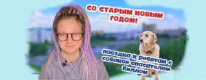 СТАРЫЙ НОВЫЙ ГОД. ПОЕЗДКА С СОБАКОЙ-СПАСАТЕЛЕМ В ГОСТИ К РЕБЯТАМ.