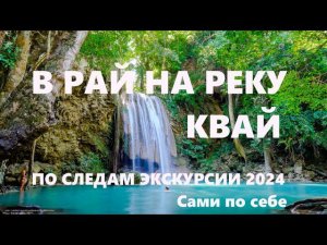 КВАЙ. ПО СЛЕДАМ экскурсии "РАЙ на РЕКЕ КВАЙ" 2 дня. Большой ВЫПУСК. ТАЙЛАНД 2024