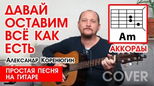 ДАВАЙ ОСТАВИМ ВСЁ КАК ЕСТЬ - А. КОРЕНЮГИН (ПРОСТАЯ ПЕСНЯ НА ГИТАРЕ) АККОРДЫ БЕЗ БАРРЭ (РАЗБОР) ?