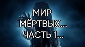 МИР МЁРТВЫХ...ЧАСТЬ 1...