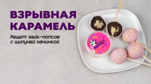 Взрывная карамель. Рецепт кейк-попсов с шипучей начинкой.