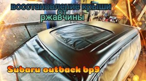 Синдром Субариста: Subaru outback Восстановление крыши от ржавчины