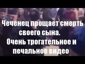 Чеченец прощает смерть своего сына. Очень трогательное и печальное видео