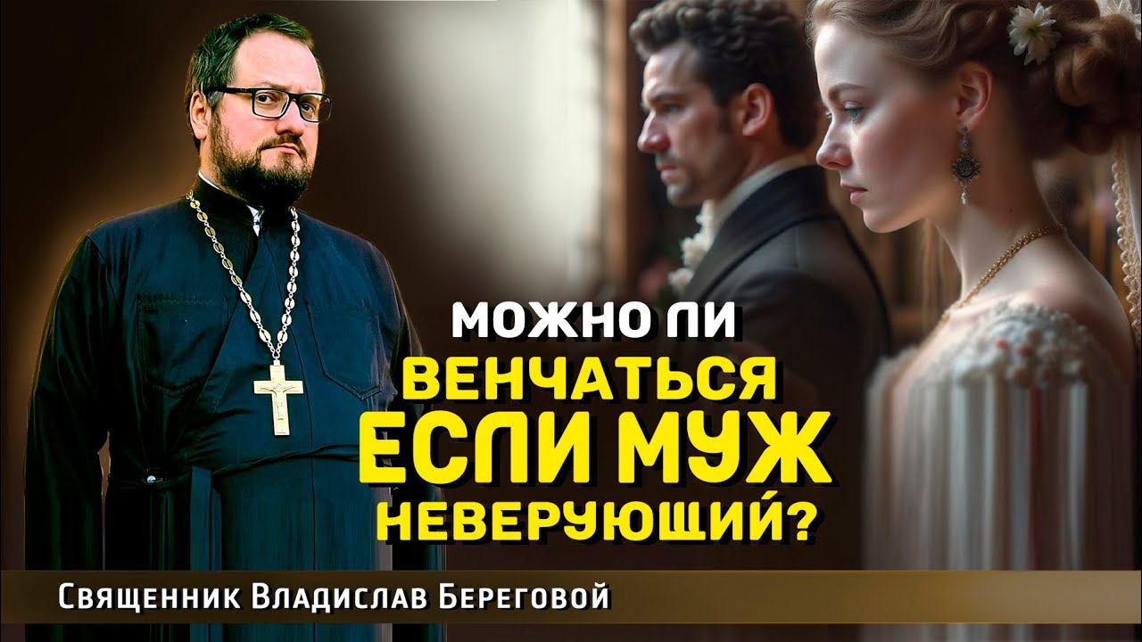 МОЖНО ЛИ ВЕНЧАТЬСЯ, ЕСЛИ МУЖ НЕВЕРУЮЩИЙ⁉️ Священник Владислав Береговой #семья #отношения #любовь