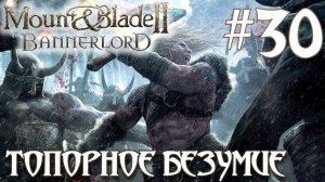 Mount & Blade II Bannerlord ПРОХОЖДЕНИЕ НА РУССКОМ #30 ТОПОРНОЕ БЕЗУМИЕ