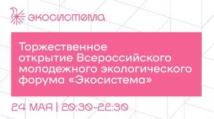 Торжественное открытие Всероссийского молодежного экологического форума «Экосистема»