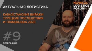 Актуальная логистика. Казахстанские виражи, турецкие последствия и TransRussia 2023