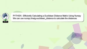 PYTHON : Efficiently Calculating a Euclidean Distance Matrix Using Numpy