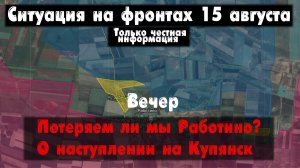 Потеряем ли мы Работино? Наступление, карта. Война на Украине 15.08.23 Сводки с фронта 15 августа