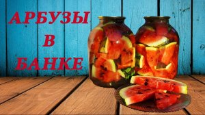АРБУЗЫ В БАНКЕ - вкуснейшая закуска к зимнему столу!