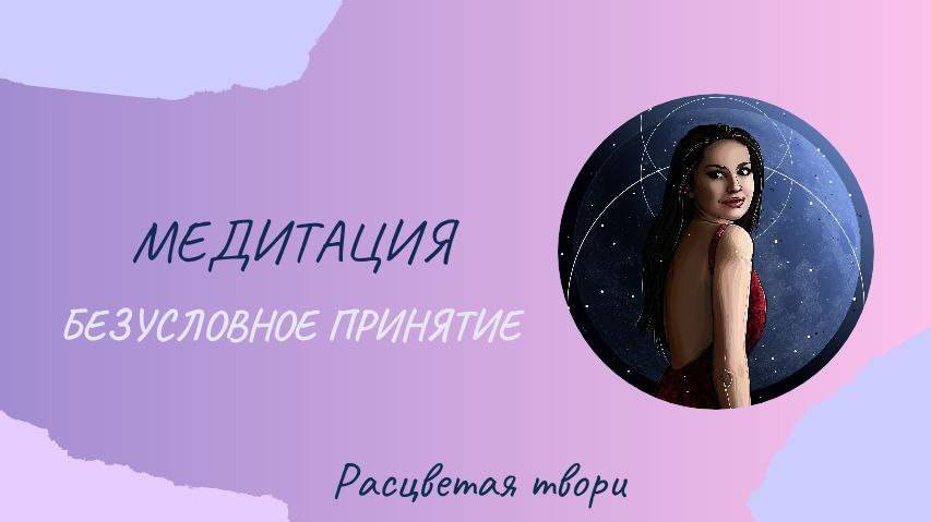 Медитация | Безусловное принятие | Расцветая твори
