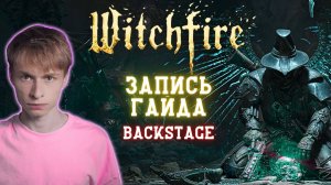 Запись гайда по Witchfire в прямом эфире, BACKSTAGE