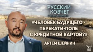 «ЧЕЛОВЕК БУДУЩЕГО – ПЕРЕКАТИ-ПОЛЕ С КРЕДИТНОЙ КАРТОЙ?» АРТЕМ ШЕЙНИН. РУССКИЙ КОВЧЕГ