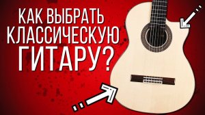 КАК ВЫБРАТЬ КЛАССИЧЕСКУЮ ГИТАРУ?