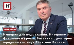 ИМПЕРИЯ ДЛЯ ПОДРАЖАНИЯ. ИНТЕРВЬЮ О ФЕНОМЕНЕ И УРОКАХ ВИЗАНТИИ С АЛЕКСЕЕМ ВЕЛИЧКО