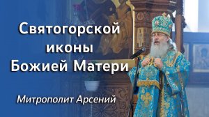 Проповедь митр. Арсения в день празднования Святогорской иконы Божией Матери 30.07.2022 г.