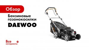 Обзор линейки бензиновых газонокосилок DAEWOO Daewoo Power Products Russia
