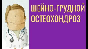 Шейно-грудной остеохондроз: симптомы, лечение и профилактика