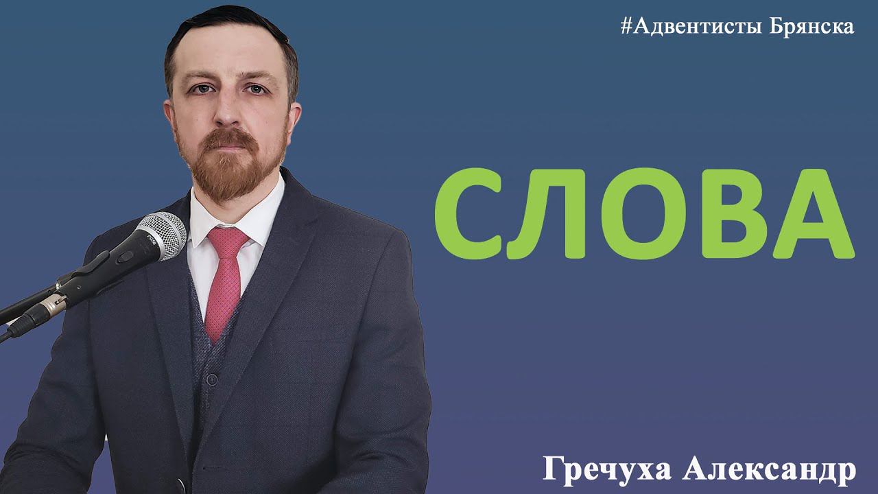 СЛОВА // Гречуха Александр // Проповедь, истории из жизни // Адвентисты Брянска