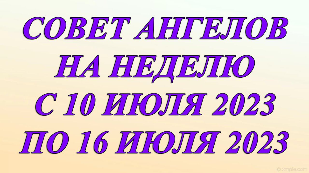 СОВЕТ АНГЕЛОВ НА НЕДЕЛЮ 10-16 ИЮЛЯ 2023