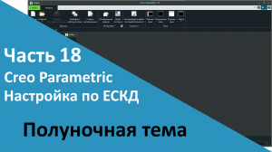 ?PTC Creo. Настройка работы по ЕСКД. Часть 18. Полуночная тема.