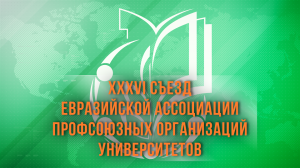 XXXVI Съезд Евразийской ассоциации профсоюзов университетов