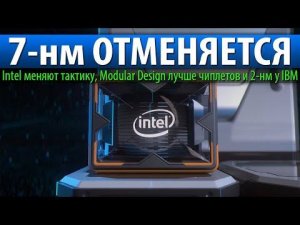 7-нм ОТМЕНЯЕТСЯ, Intel меняют тактику, Modular Design лучше чиплетов и 2-нм у IBM