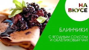 Блинчики с ягодным соусом и облепиховый чай | НА ВКУСЕ | Рецепт идеального завтрака