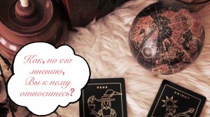 Таро расклад. Как, по его мнению, Вы к нему относитесь? ?