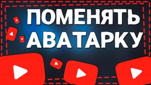 Как поменять Аватарку на Ютубе