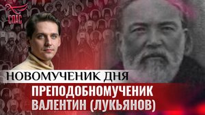 ПРЕПОДОБНОМУЧЕНИК ВАЛЕНТИН (ЛУКЬЯНОВ) / НОВОМУЧЕНИК ДНЯ
