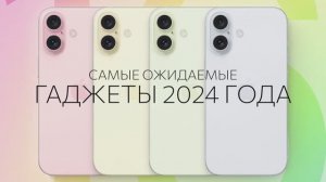 Самые ожидаемые гаджеты 2024 года 📱