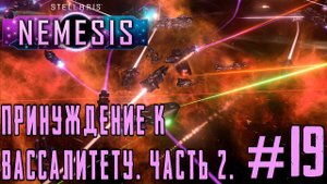 ПРОХОЖДЕНИЕ STELLARIS NEMESIS: Принуждение к вассалитету. Часть 2. #19