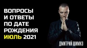 ВОПРОСЫ и ОТВЕТЫ по Дате Рождения (ИЮЛЬ, 2021). ДМИТРИЙ ШИМКО