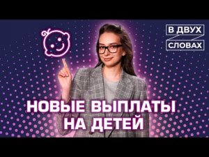 Новые выплаты на детей 2021 | «В двух словах»