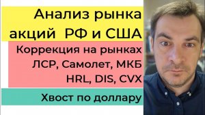 Анализ рынка акций РФ и США/ Коррекция на рынках/ ЛСР, Самолет, МКБ, HRL, DIS, CVX/ Хвост по доллару