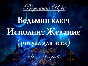 ВЕДЬМИН КЛЮЧ ИСПОЛНИТ ЖЕЛАНИЕ (ритуал для всех) Инга Хосроева ВЕДЬМИНА ИЗБА