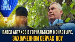 ПАВЕЛ АСТАХОВ В ГОРНАЛЬСКОМ МОНАСТЫРЕ, ЗАХВАЧЕННОМ СЕЙЧАС ВСУ