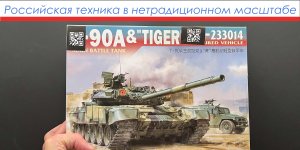 Российская техника в нетрадиционном масштабе. Обзор моделей Т-90А и бронеавтомобиля Тигр в 48-ом