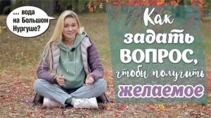 КАК ЗАДАТЬ ПРАВИЛЬНЫЙ ВОПРОС и ПОЛУЧИТЬ ВСЁ. ВОДА НА ВЕРШИНЕ НУРГУША? #какзадаватьвопросы