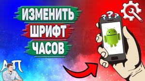 Как изменить шрифт часов на Андроиде? Как поменять шрифт времени на телефоне?