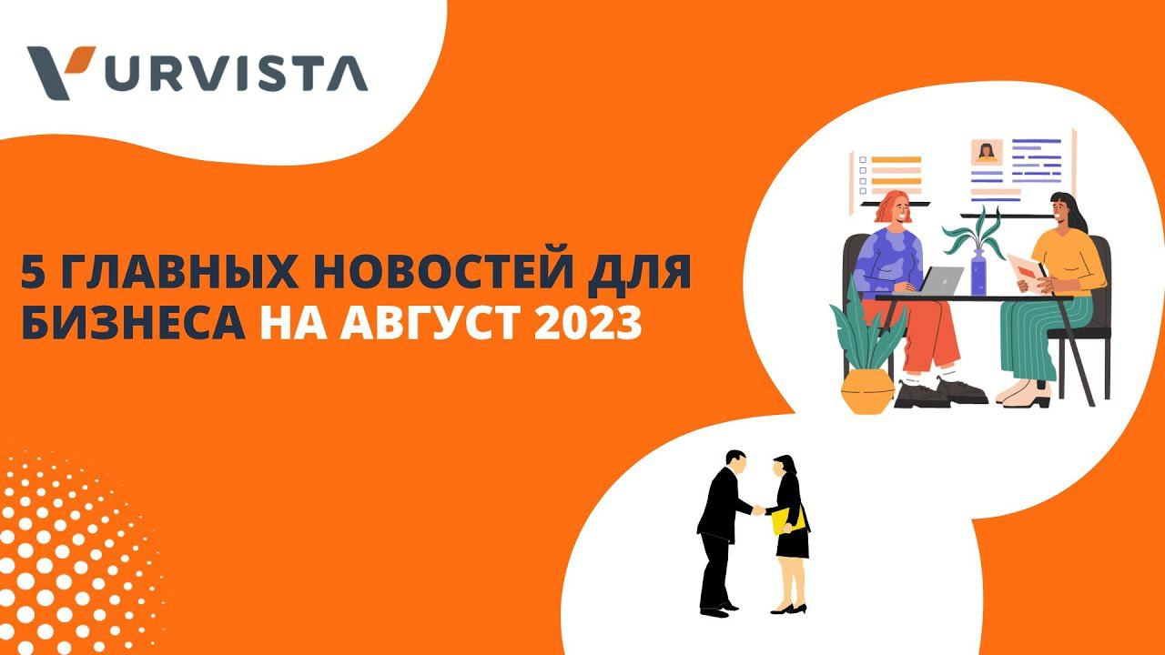 5 главных новостей для бизнеса на август 2023